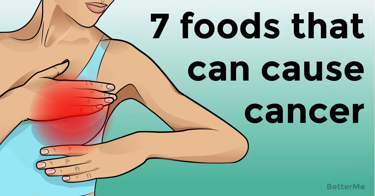 You should avoid these 7 cancer-causing foods